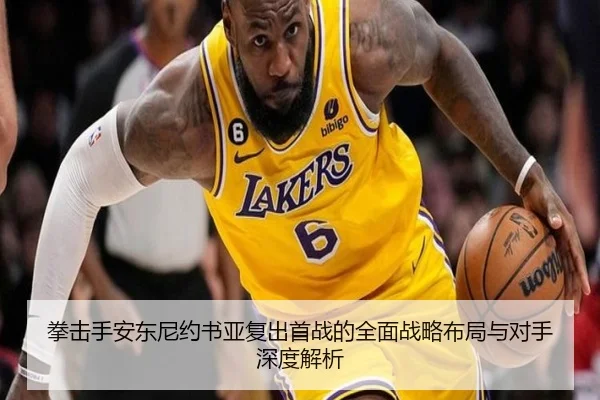 拳击手安东尼约书亚复出首战的全面战略布局与对手深度解析（WEIDE SPORTS）